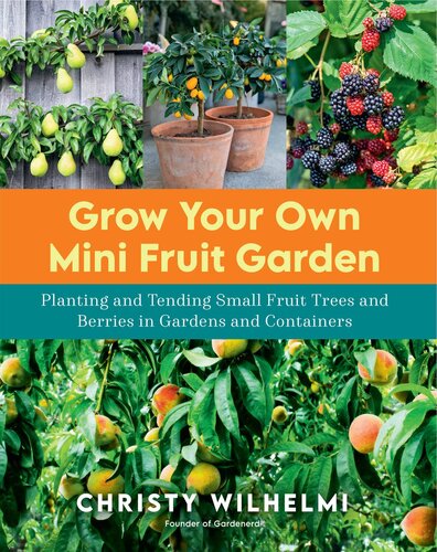 Grow Your Own Mini Fruit Garden: Planting and Tending Small Fruit Trees and Berries in Gardens and Containers