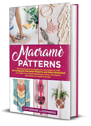 Macramè Patterns: The Newest Book for Beginners and Advanced, with 40 Gorgeous Macramè Projects and Ideas Illustrated to Create Your Unique Handmade, Knots, and Modern Decoration for Home & Garden