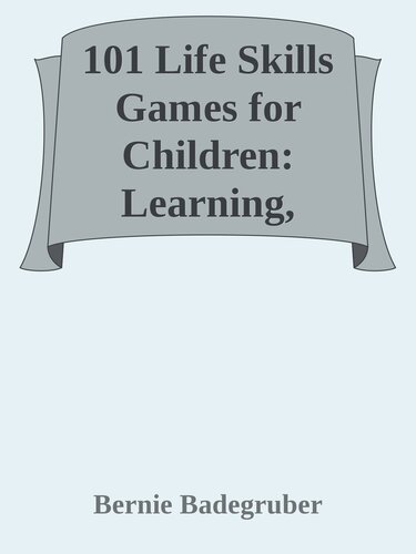 101 Life Skills Games for Children: Learning, Growing, Getting Along (Ages 6-12)