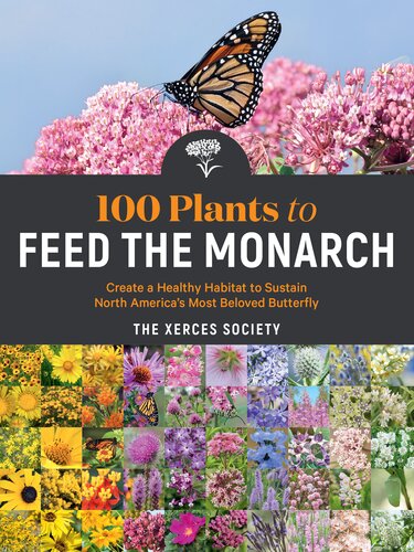 100 Plants to Feed the Monarch: Create a Healthy Habitat to Sustain North America's Most Beloved Butterfly