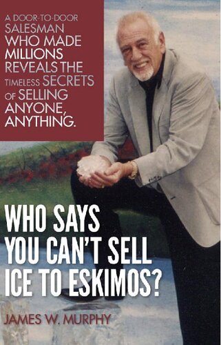 Who Says You Can't Sell Ice to Eskimos?: A Door-to-Door Salesman Who Made Millions Reveals the Timeless Secrets of Selling Anybody, Anything