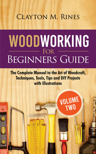 Woodworking for Beginners Guide (Volume 2): The Complete Manual to the Art of Woodcraft, Techniques, Tools, Tips and DIY Projects with Illustrations