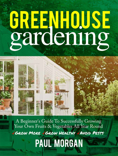 Greenhouse Gardening (2nd Edition): A Beginner's Guide to Successfully Growing Your Own Fruits & Vegetables All Year Round (Grow More, Grow Healthy, Avoid Pests)