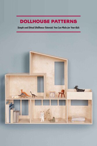Dollhouse Patterns: Simple and Detail Dollhouse Tutorials You Can Make for Your Kids: Dollhouse Making Tutorials