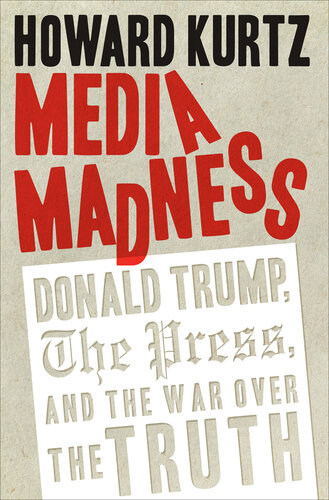Media Madness: Donald Trump, the Press, and the War over the Truth