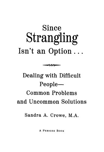 Since Strangling Isn't an Option: Dealing with Difficult People--Common Problems and Uncommon Solutions