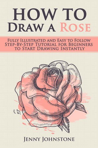 How to Draw a Rose: Fully Illustrated and Easy to Follow Step-By-Step Tutorial for Beginners to Start Drawing Instantly (Drawing Roses, Drawing for Beginners)