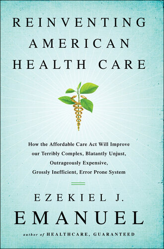 Reinventing American Health Care: How the Affordable Care ACT Will Improve Our Terribly Complex, Blatantly Unjust, Outrageously Expensive, Grossly Inefficient, Error Prone System