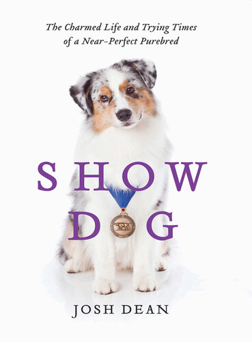 Show Dog: The Charmed Life and Trying Times of a Near-Perfect Purebred
