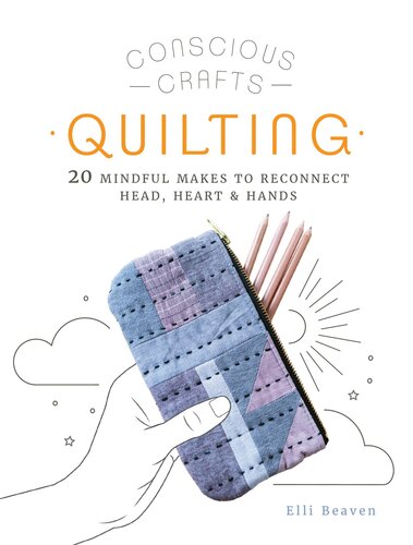 Conscious Crafts: Quilting: 20 Mindful Makes to Reconnect Head, Heart & Hands