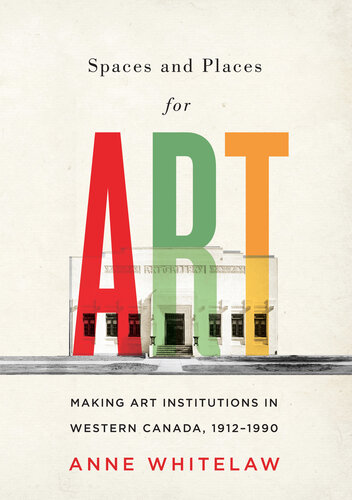 Spaces and Places for Art: Making Art Institutions in Western Canada, 1912-1990