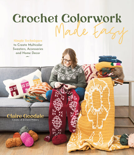 Crochet Colorwork Made Easy: Simple Techniques to Create Multicolor Sweaters, Accessories and Home Decor