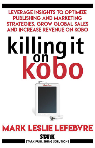 Killing It On Kobo: Leverage Insights to Optimize Publishing and Marketing Strategies, Grow Your Global Sales and Increase Revenue on Kobo (Stark Publishing Solutions)