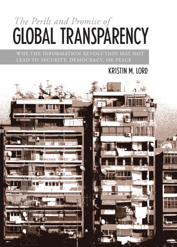 The Perils And Promise of Global Transparency: Why the Information Revolution May Not Lead to Security, Democracy, or Peace