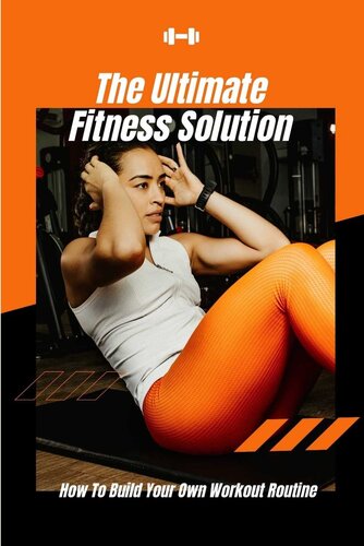 The Ultimate Fitness Solution: How To Build Your Own Workout Routine