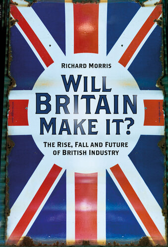 Will Britain Make it?: the Rise, Fall and Future of British Industry