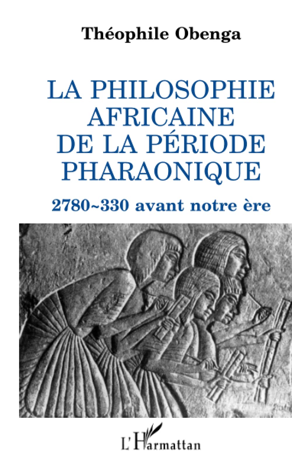 La philosophie africaine de la période pharaonique: 2780-330 avant notre ère