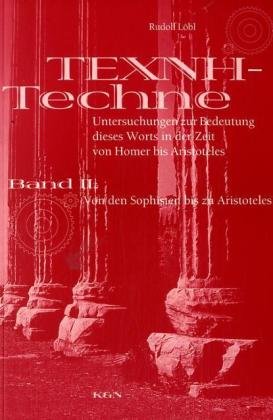 TECHNE - TEXNE. Untersuchungen zur Bedeutung dieses Worts in der Zeit von Homer bis zu Aristoteles: Band II: Von den Sophisten bis zu Aristoteles