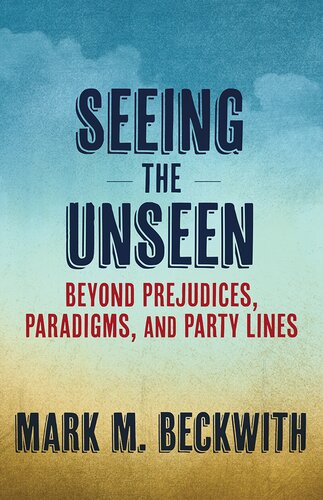 Seeing the Unseen: Beyond Prejudices, Paradigms, and Party Lines