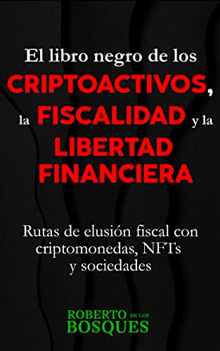 El libro negro de los CRIPTOACTIVOS, la FISCALIDAD y la LIBERTAD FINANCIERA : Rutas de elusión fiscal con criptomonedas, NFTs y sociedades
