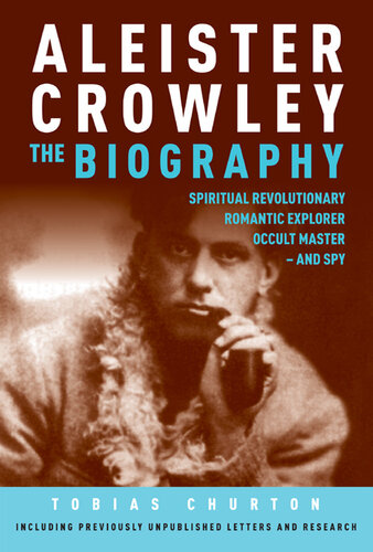 Aleister Crowley: The Biography: Spiritual Revolutionary, Romantic Explorer, Occult Master and Spy