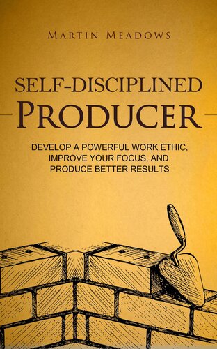 Self-Disciplined Producer: Develop a Powerful Work Ethic, Improve Your Focus, and Produce Better Results