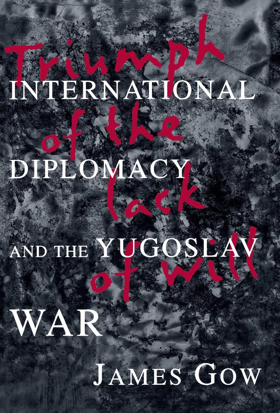 Triumph of the Lack of Will: International Diplomacy and the Yugoslav War