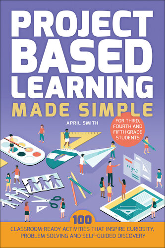 Project Based Learning Made Simple: 100 Classroom-Ready Activities that Inspire Curiosity, Problem Solving and Self-Guided Discovery