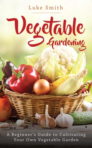 Vegetable Gardening: A Beginner's Guide to Cultivating Your Own Vegetable Garden