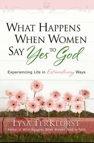 What Happens When Women Say Yes to God: Experiencing Life in Extraordinary Ways