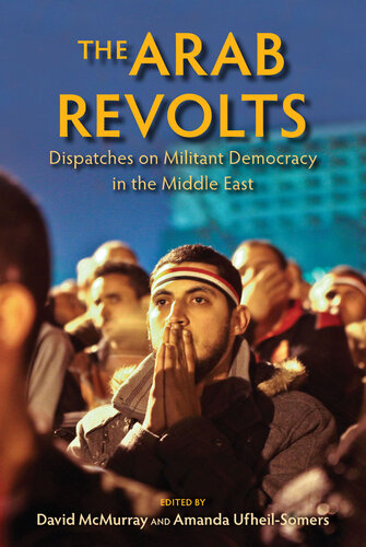 The Arab Revolts: Dispatches on Militant Democracy in the Middle East