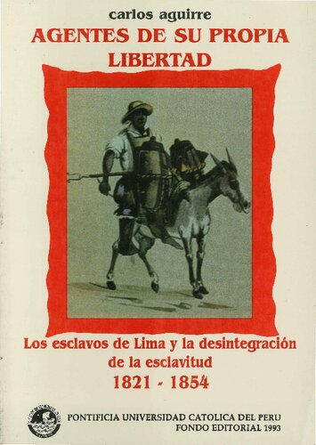 Agentes de su propia libertad: los esclavos de Lima y la desintegración de la esclavitud, 1821-1854