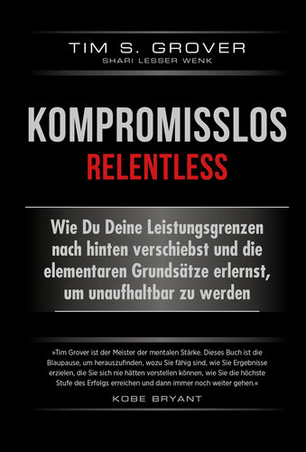 Kompromisslos--Relentless: Wie Du Deine Leistungsgrenzen nach hinten verschiebst und die elementaren Grundsätze erlernst, um unaufhaltbar zu werden
