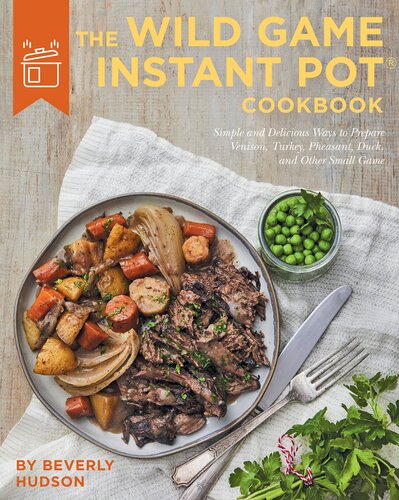 The Wild Game Instant Pot Cookbook: Simple and Delicious Ways to Prepare Venison, Turkey, Pheasant, Duck and other Small Game