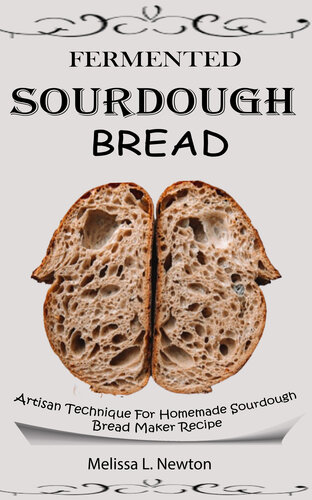 FERMENTED SOURDOUGH BREAD: Artisan Technique For Homemade Sourdough Bread Maker Recipe Kit For Rustic Fermented Breads, Sweets, Birote, Bagels, Pan De Coco, Beignet, And More With Tools For Starter