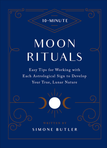 10-Minute Moon Rituals: Easy Tips for Working with Each Astrological Sign to Develop Your True, Lunar Nature