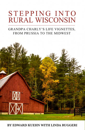 Stepping Into Rural Wisconsin: Grandpa Charly's Life Vignettes from Prussia to the Midwest