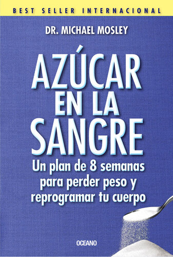 Azúcar en la sangre. Un plan de 8 semanas para perder peso y reprogramar tu cuerpo