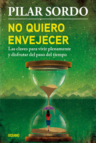 No quiero envejecer. Las claves para vivir plenamente y disfrutar del paso del tiempo