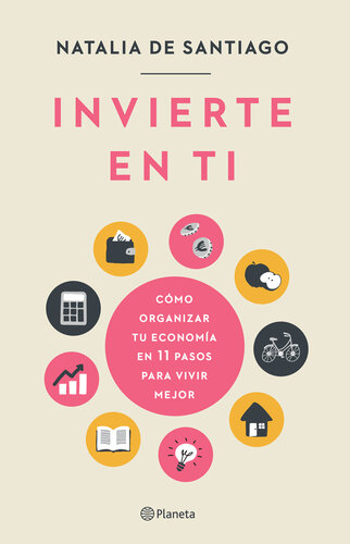 Invierte en ti: Cómo organizar tu economía en 11 pasos para vivir mejor