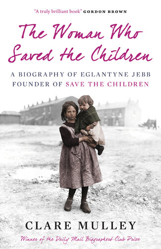 The Woman Who Saved the Children: A Biography of Eglantyne Jebb: Founder of Save the Children