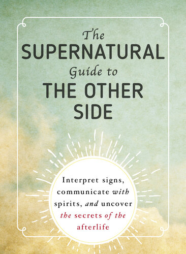 The Supernatural Guide to the Other Side: Interpret signs, communicate with spirits, and uncover the secrets of the afterlife