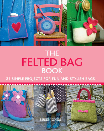 The Felted Bag Book: 21 Simple Projects for Every Occasion