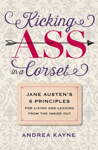 Kicking Ass in a Corset: Jane Austen's 6 Principles for Living and Leading from the Inside Out