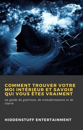 Comment trouver votre moi intérieur et savoir qui vous êtes vraiment: un guide de guérison, de transformation et de clarté