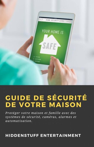 Guide de Sécurité de Votre Maison: Protéger votre maison et famille avec des systèmes de sécurité, caméras, alarmes et automatisation.