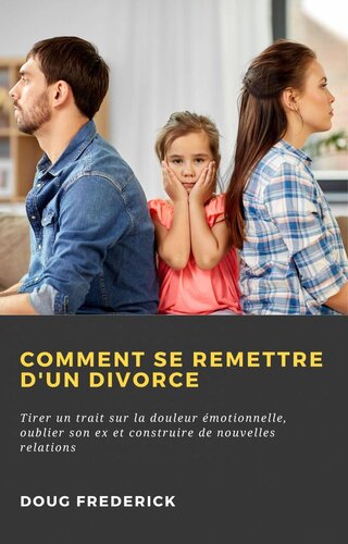 Comment se Remettre d'un Divorce: Tirer un trait sur la douleur émotionnelle, oublier son ex et construire de nouvelles relations