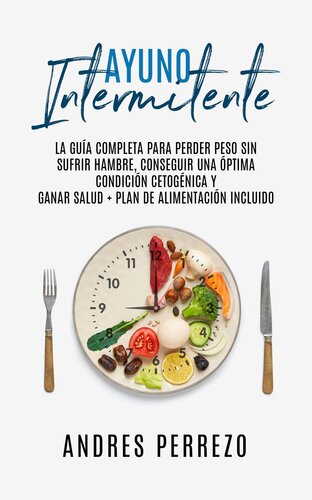 Ayuno Intermitente: la Guìa Completa para Perder Peso Sin Sufrir Hambre, Conseguir una Optima Condiciòn Cetogènica y Ganar Salud + Plan de Alimentaciòn incluido