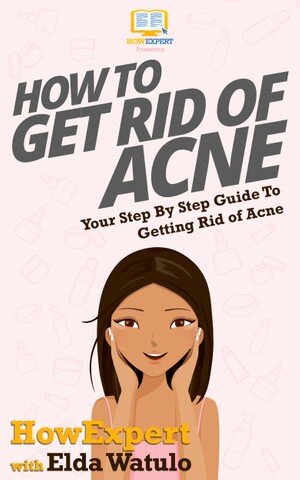 How To Get Rid of Acne: Your Step By Step Guide To Getting Rid of Acne