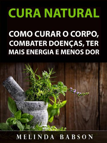 Cura Natural: Como Curar o Corpo, Combater Doenças, Ter Mais Energia e Menos Dor